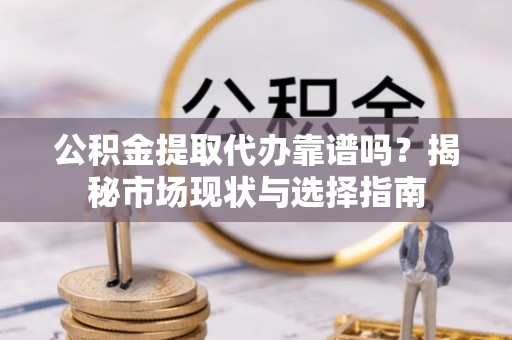 吐鲁番公积金提取代办靠谱吗？揭秘市场现状与选择指南