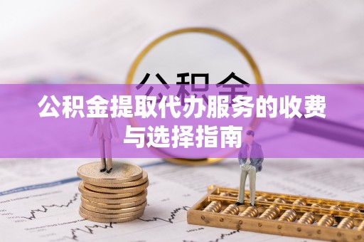 吐鲁番公积金提取代办服务的收费与选择指南