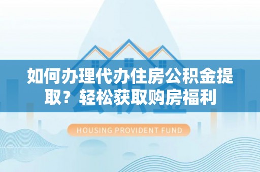 吐鲁番如何办理代办住房公积金提取？轻松获取购房福利