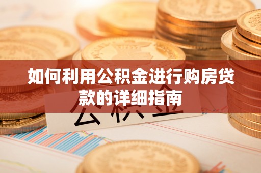 吐鲁番如何利用公积金进行购房贷款的详细指南