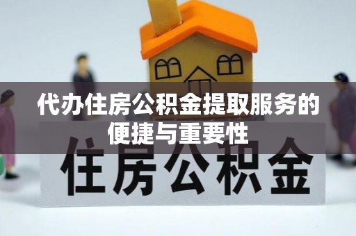 吐鲁番代办住房公积金提取服务的便捷与重要性