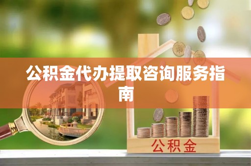吐鲁番公积金代办提取咨询服务指南