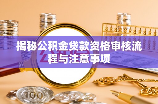 吐鲁番揭秘公积金贷款资格审核流程与注意事项