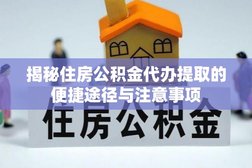 吐鲁番揭秘住房公积金代办提取的便捷途径与注意事项