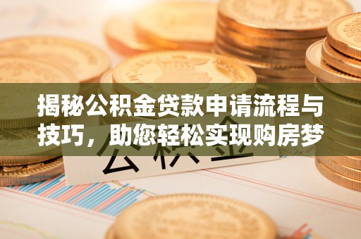 吐鲁番揭秘公积金贷款申请流程与技巧，助您轻松实现购房梦