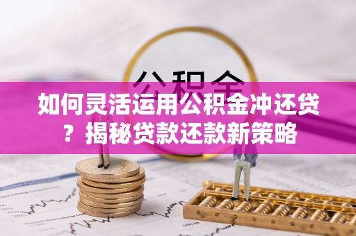 吐鲁番如何灵活运用公积金冲还贷？揭秘贷款还款新策略
