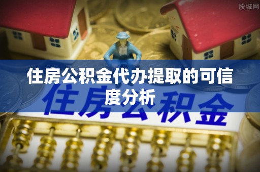 吐鲁番住房公积金代办提取的可信度分析