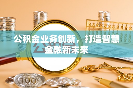 吐鲁番公积金业务创新，打造智慧金融新未来