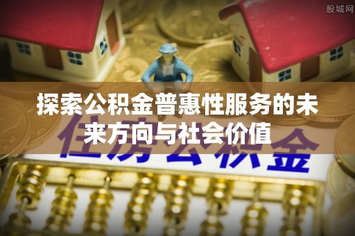 吐鲁番探索公积金普惠性服务的未来方向与社会价值