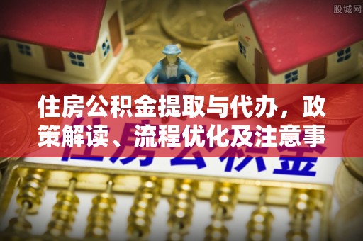 吐鲁番住房公积金提取与代办，政策解读、流程优化及注意事项