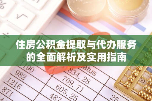 吐鲁番住房公积金提取与代办服务的全面解析及实用指南