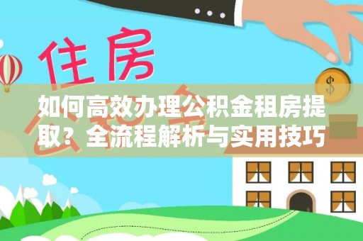 吐鲁番如何高效办理公积金租房提取？全流程解析与实用技巧