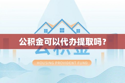 吐鲁番公积金可以代办提取吗？