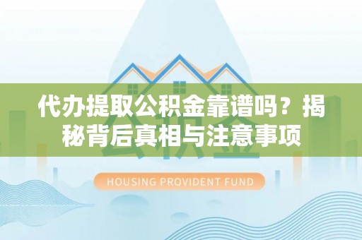 吐鲁番代办提取公积金靠谱吗？揭秘背后真相与注意事项