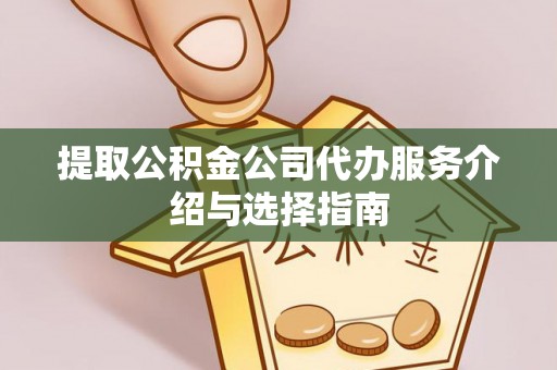 吐鲁番提取公积金公司代办服务介绍与选择指南