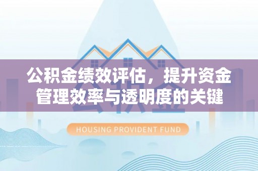 吐鲁番公积金绩效评估，提升资金管理效率与透明度的关键