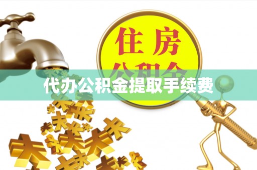 吐鲁番代办公积金提取手续费