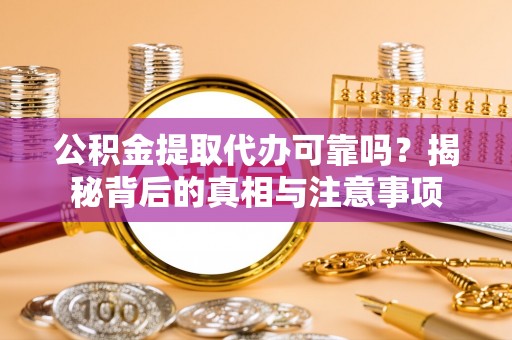 吐鲁番公积金提取代办可靠吗？揭秘背后的真相与注意事项