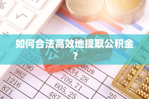吐鲁番如何合法高效地提取公积金？