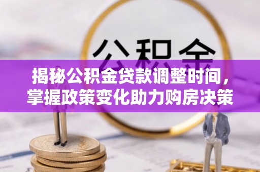 吐鲁番揭秘公积金贷款调整时间，掌握政策变化助力购房决策