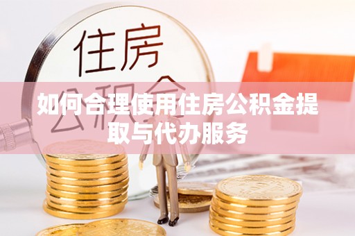 吐鲁番如何合理使用住房公积金提取与代办服务