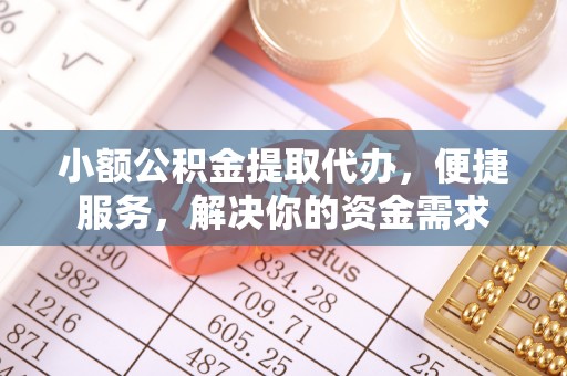 吐鲁番小额公积金提取代办，便捷服务，解决你的资金需求
