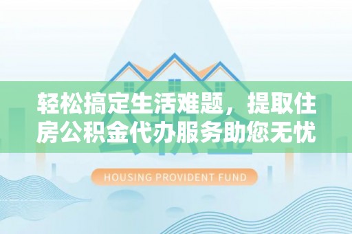 吐鲁番轻松搞定生活难题，提取住房公积金代办服务助您无忧理财