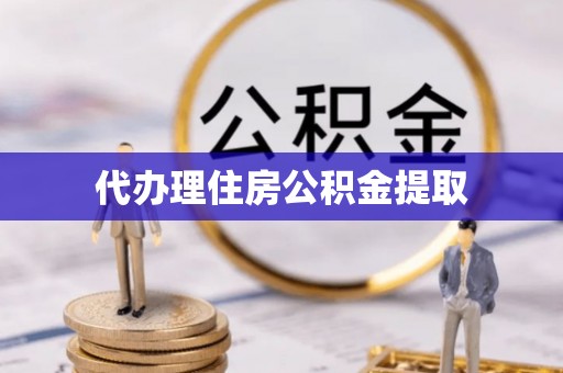 吐鲁番代办理住房公积金提取