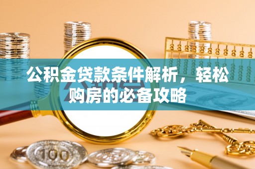 吐鲁番公积金贷款条件解析，轻松购房的必备攻略
