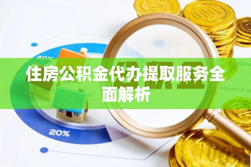 吐鲁番住房公积金代办提取服务全面解析