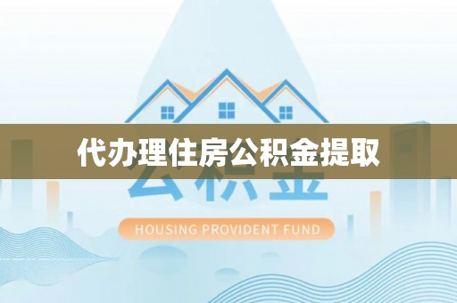 吐鲁番代办理住房公积金提取