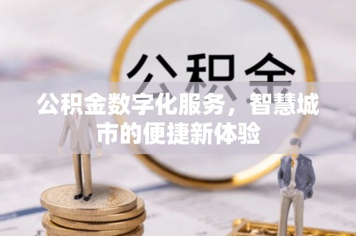 吐鲁番公积金数字化服务，智慧城市的便捷新体验