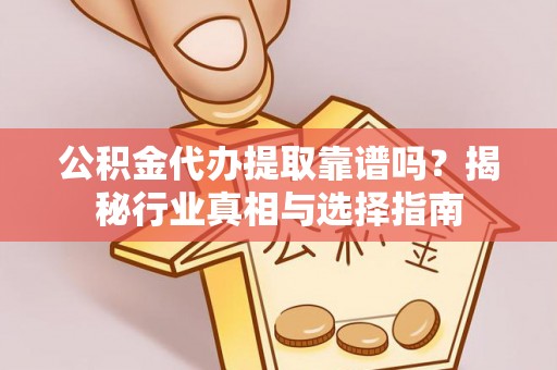 吐鲁番公积金代办提取靠谱吗？揭秘行业真相与选择指南