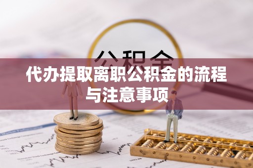 吐鲁番代办提取离职公积金的流程与注意事项