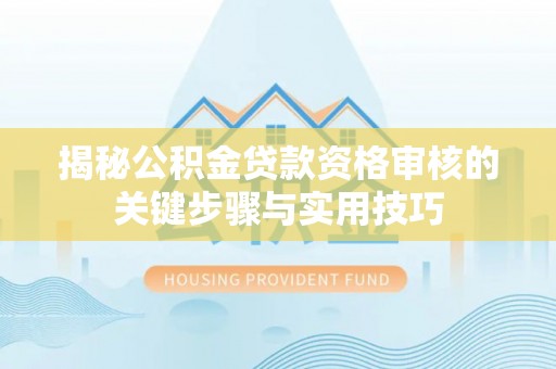 吐鲁番揭秘公积金贷款资格审核的关键步骤与实用技巧