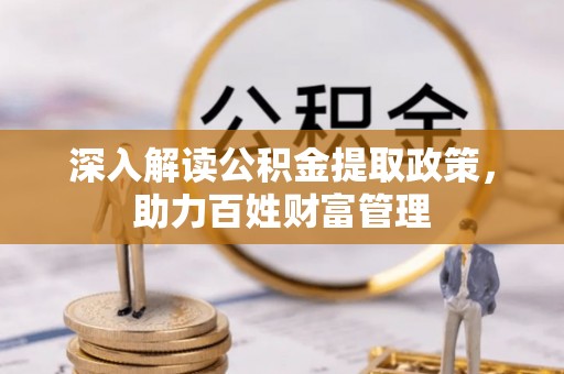 吐鲁番深入解读公积金提取政策，助力百姓财富管理