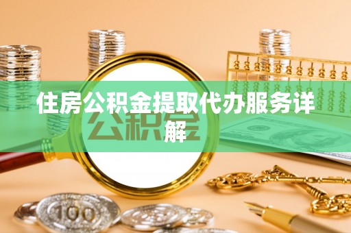 吐鲁番住房公积金提取代办服务详解