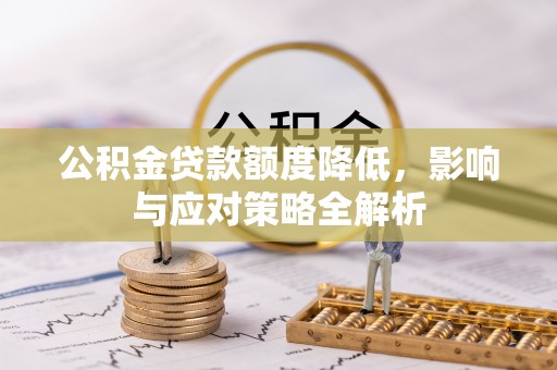 吐鲁番公积金贷款额度降低，影响与应对策略全解析