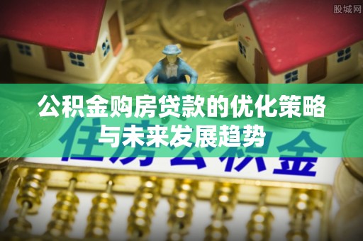 吐鲁番公积金购房贷款的优化策略与未来发展趋势