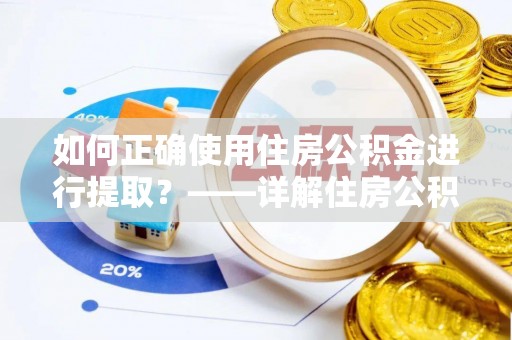 吐鲁番如何正确使用住房公积金进行提取？——详解住房公积金代办提取流程与注意事项