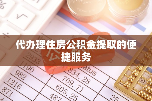 吐鲁番代办理住房公积金提取的便捷服务