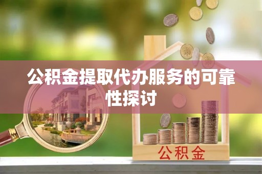 吐鲁番公积金提取代办服务的可靠性探讨