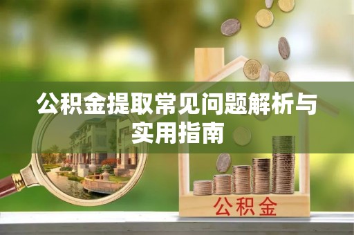吐鲁番公积金提取常见问题解析与实用指南
