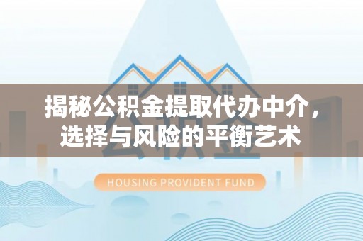 吐鲁番揭秘公积金提取代办中介，选择与风险的平衡艺术
