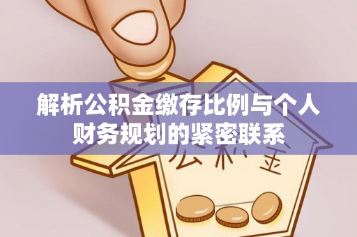 吐鲁番解析公积金缴存比例与个人财务规划的紧密联系
