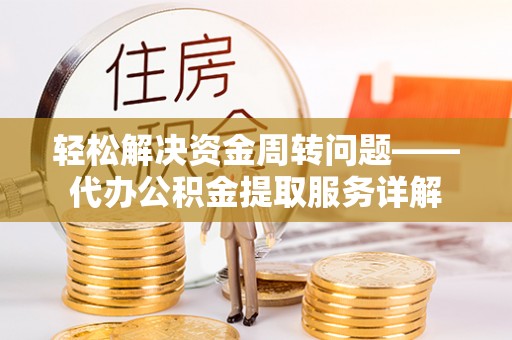 吐鲁番轻松解决资金周转问题——代办公积金提取服务详解