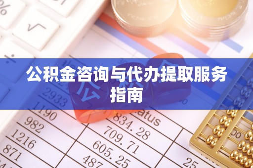 吐鲁番公积金咨询与代办提取服务指南