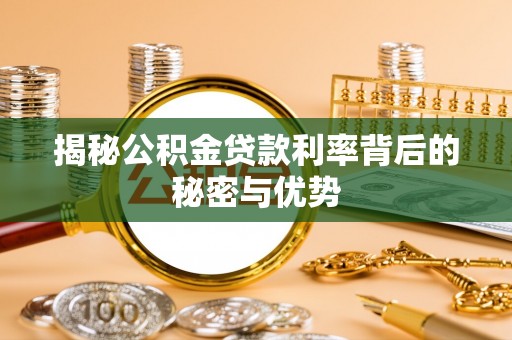 吐鲁番揭秘公积金贷款利率背后的秘密与优势