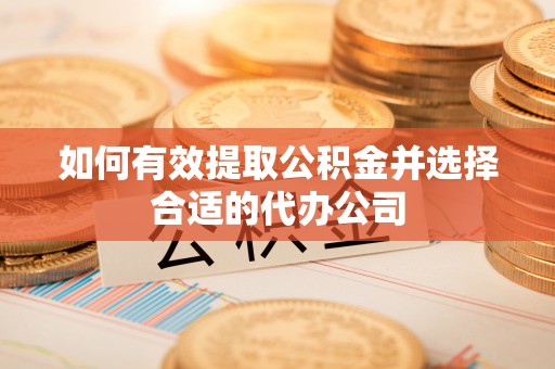 吐鲁番如何有效提取公积金并选择合适的代办公司