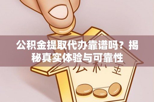 吐鲁番公积金提取代办靠谱吗？揭秘真实体验与可靠性